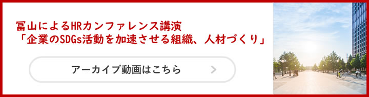 冨山によるHRカンファレンス講演 「企業のSDGs活動を加速させる組織、人材づくり」アーカイブ動画はこちら