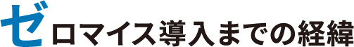 ゼロマイス導入までの経緯